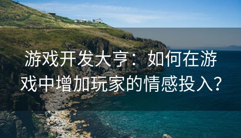 游戏开发大亨：如何在游戏中增加玩家的情感投入？