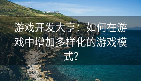 游戏开发大亨：如何在游戏中增加多样化的游戏模式？