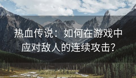 热血传说：如何在游戏中应对敌人的连续攻击？