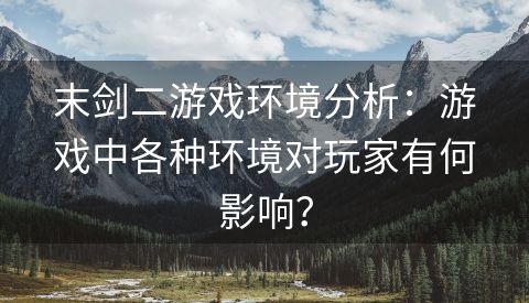 末剑二游戏环境分析：游戏中各种环境对玩家有何影响？