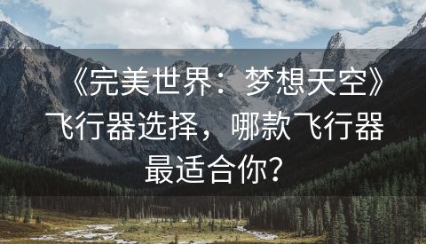 《完美世界：梦想天空》飞行器选择，哪款飞行器最适合你？