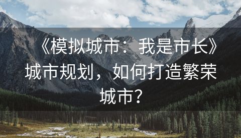 《模拟城市：我是市长》城市规划，如何打造繁荣城市？