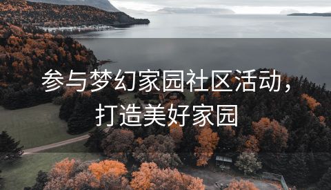 参与梦幻家园社区活动，打造美好家园