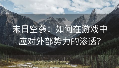 末日空袭：如何在游戏中应对外部势力的渗透？