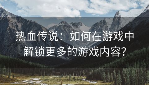 热血传说：如何在游戏中解锁更多的游戏内容？