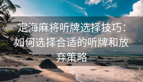 定海麻将听牌选择技巧：如何选择合适的听牌和放弃策略