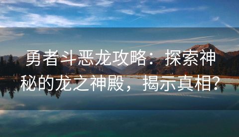 勇者斗恶龙攻略：探索神秘的龙之神殿，揭示真相？