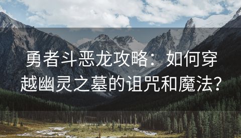 勇者斗恶龙攻略：如何穿越幽灵之墓的诅咒和魔法？