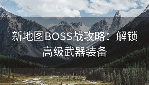 新地图BOSS战攻略：解锁高级武器装备