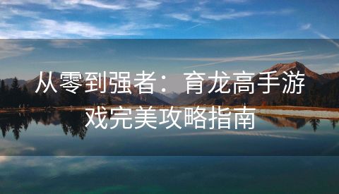 从零到强者：育龙高手游戏完美攻略指南