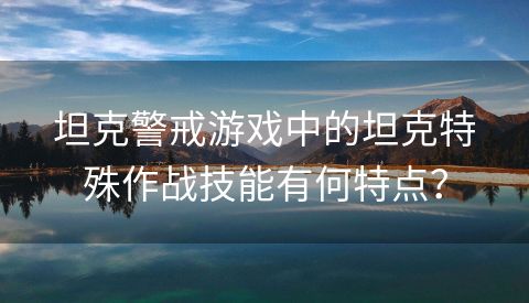 坦克警戒游戏中的坦克特殊作战技能有何特点？