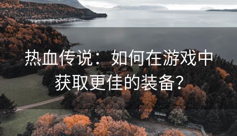 热血传说：如何在游戏中获取更佳的装备？