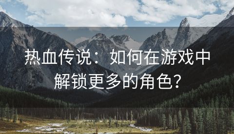 热血传说：如何在游戏中解锁更多的角色？