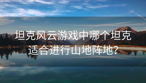 坦克风云游戏中哪个坦克适合进行山地阵地？