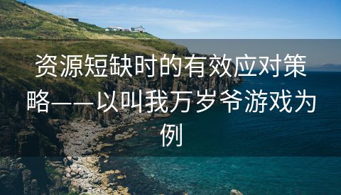 资源短缺时的有效应对策略——以叫我万岁爷游戏为例