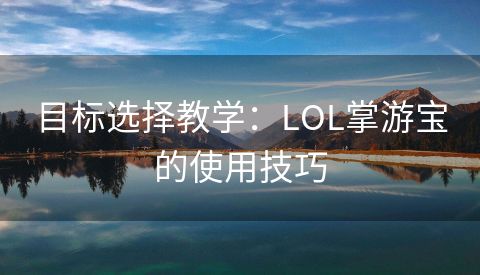 目标选择教学：LOL掌游宝的使用技巧