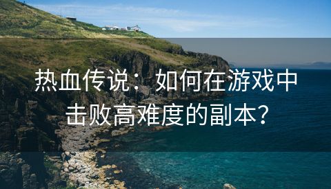 热血传说：如何在游戏中击败高难度的副本？