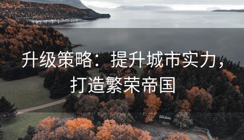 升级策略：提升城市实力，打造繁荣帝国