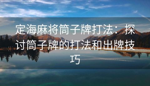 定海麻将筒子牌打法：探讨筒子牌的打法和出牌技巧