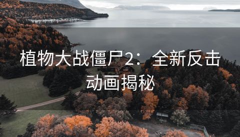 植物大战僵尸2：全新反击动画揭秘