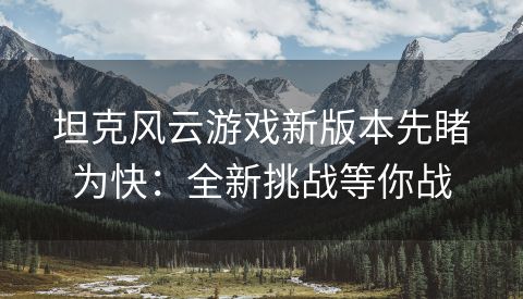 坦克风云游戏新版本先睹为快：全新挑战等你战