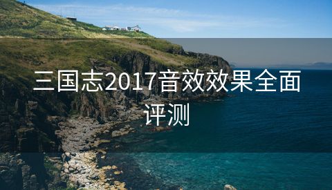 三国志2017音效效果全面评测