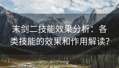 末剑二技能效果分析：各类技能的效果和作用解读？