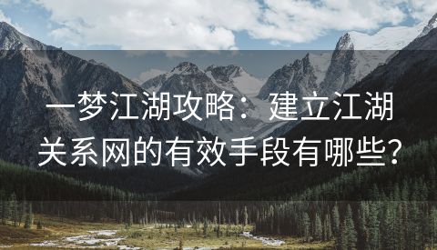 一梦江湖攻略：建立江湖关系网的有效手段有哪些？