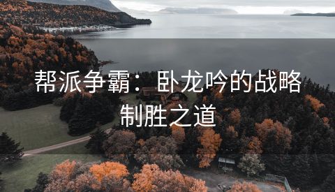 帮派争霸：卧龙吟的战略制胜之道