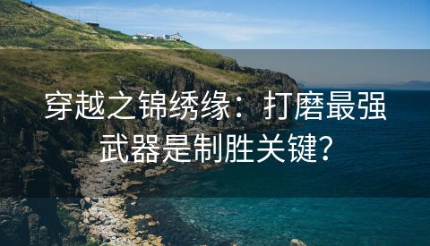 穿越之锦绣缘：打磨最强武器是制胜关键？