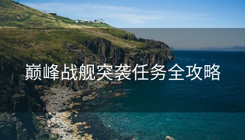 巅峰战舰突袭任务全攻略