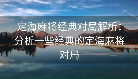 定海麻将经典对局解析：分析一些经典的定海麻将对局