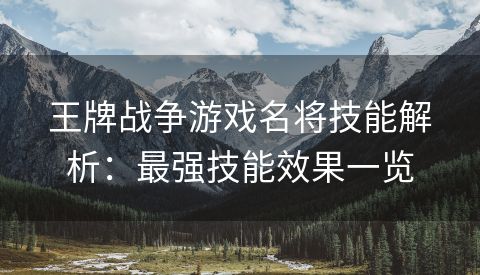 王牌战争游戏名将技能解析：最强技能效果一览