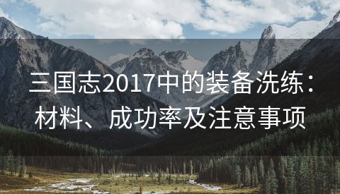 三国志2017中的装备洗练：材料、成功率及注意事项