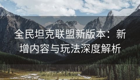 全民坦克联盟新版本：新增内容与玩法深度解析