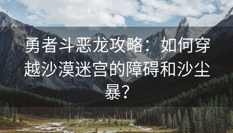 勇者斗恶龙攻略：如何穿越沙漠迷宫的障碍和沙尘暴？