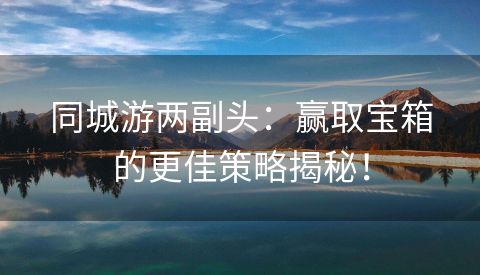 同城游两副头：赢取宝箱的更佳策略揭秘！