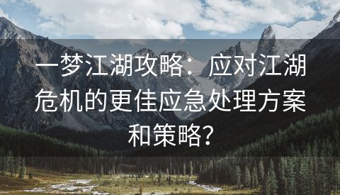 一梦江湖攻略：应对江湖危机的更佳应急处理方案和策略？