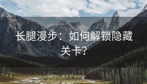 长腿漫步：如何解锁隐藏关卡？