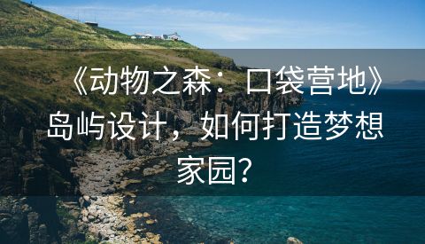 《动物之森：口袋营地》岛屿设计，如何打造梦想家园？