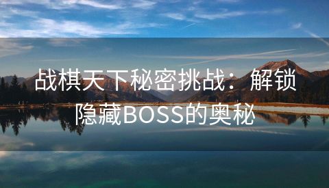 战棋天下秘密挑战：解锁隐藏BOSS的奥秘