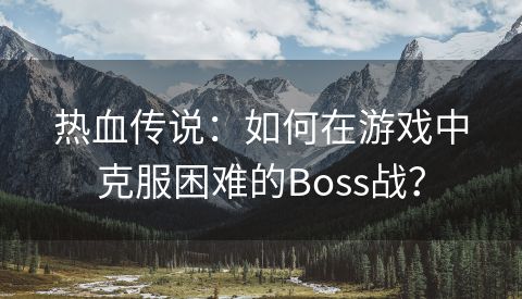 热血传说：如何在游戏中克服困难的Boss战？