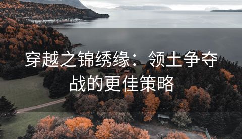 穿越之锦绣缘：领土争夺战的更佳策略