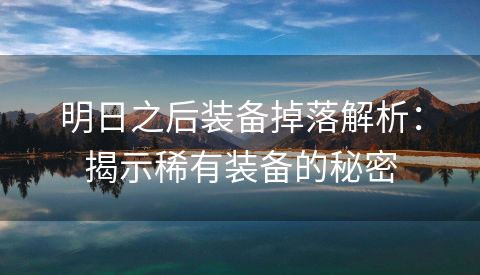 明日之后装备掉落解析：揭示稀有装备的秘密