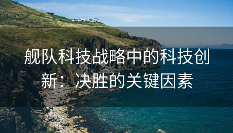 舰队科技战略中的科技创新：决胜的关键因素