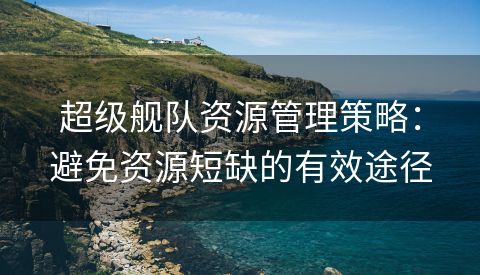 超级舰队资源管理策略：避免资源短缺的有效途径