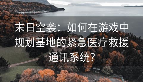 末日空袭：如何在游戏中规划基地的紧急医疗救援通讯系统？