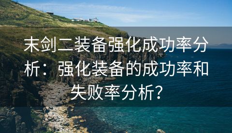 末剑二装备强化成功率分析：强化装备的成功率和失败率分析？