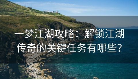 一梦江湖攻略：解锁江湖传奇的关键任务有哪些？