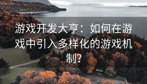 游戏开发大亨：如何在游戏中引入多样化的游戏机制？